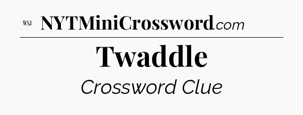 Twaddle - WSJ Crossword