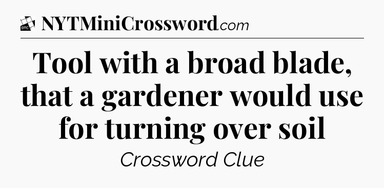 Tool with a broad blade, that a gardener would use for turning over soil - Daily Themed Classic Crossword