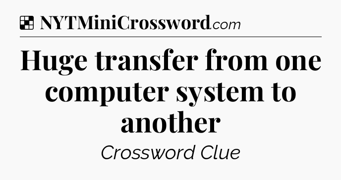 Solution: Huge transfer from one computer system to another - NYT Crossword
