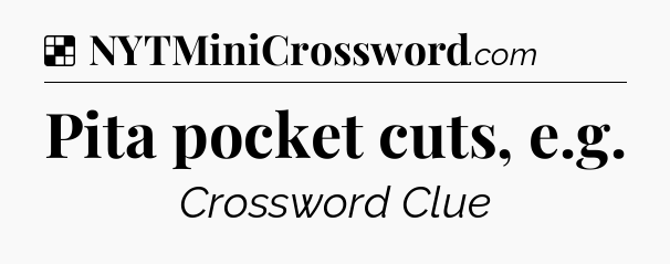 Solution: Pita pocket cuts, e.g - NYT Crossword