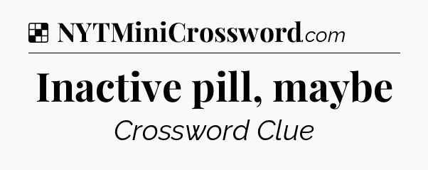 Solution: Inactive pill, maybe - NYT Crossword