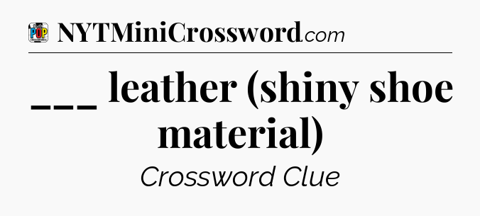 ___ leather (shiny shoe material) Crossword Clue