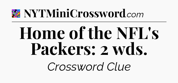Home of the NFL's Packers: 2 wds Crossword Clue