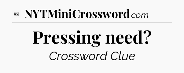 Pressing need - WSJ Crossword