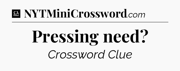 Pressing need - LA Times Crossword