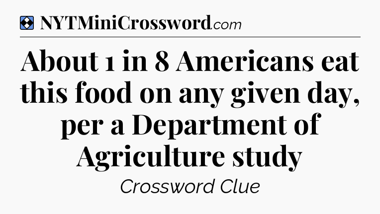 Solution: About 1 in 8 Americans eat this food on any given day, per a Department of Agriculture study - NYT Mini Crossword