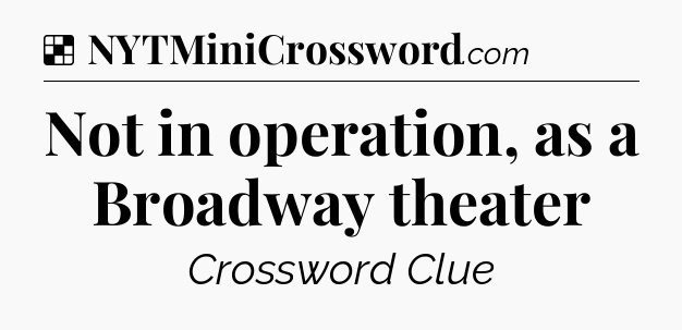 Solution: Not in operation, as a Broadway theater - NYT Crossword