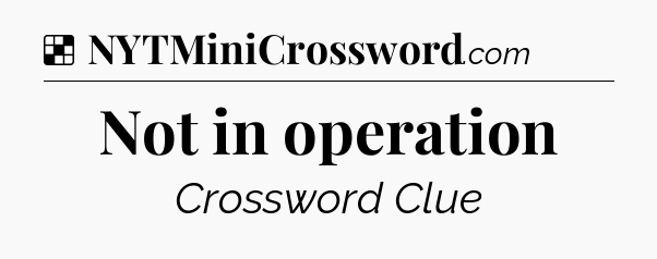 Solution: Not in operation - NYT Crossword