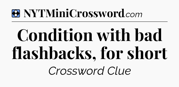 Solution: Condition with bad flashbacks, for short - NYT Mini Crossword