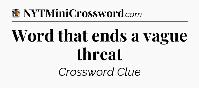 Word that ends a vague threat Crossword Clue
