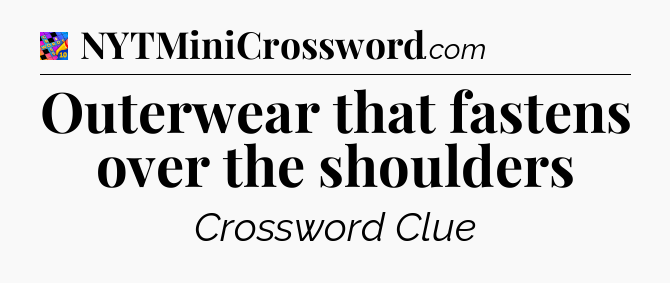 Outerwear that fastens over the shoulders Crossword Clue