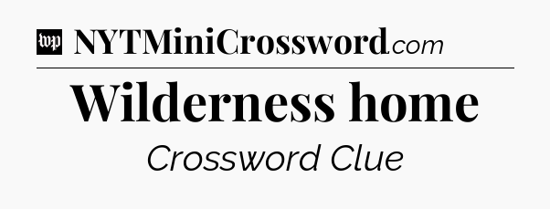 Wilderness home Crossword Clue