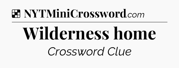 Solution: Wilderness home - NYT Crossword