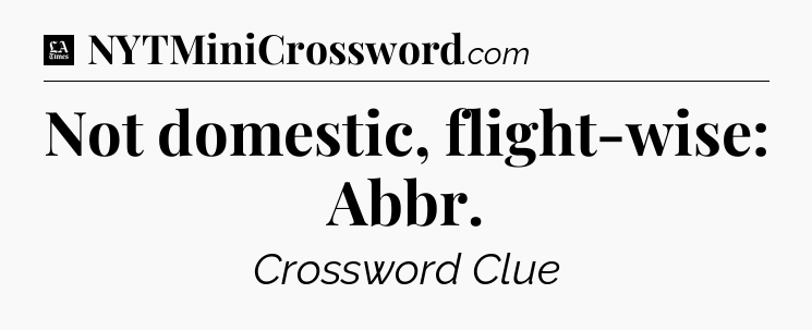 Not domestic, flight-wise: Abbr - LA Times Crossword