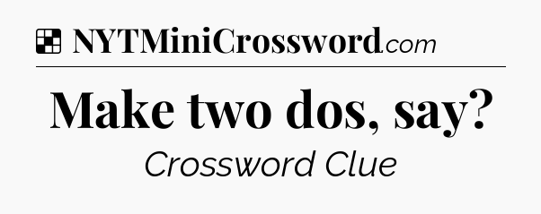 Solution: Make two dos, say - NYT Crossword