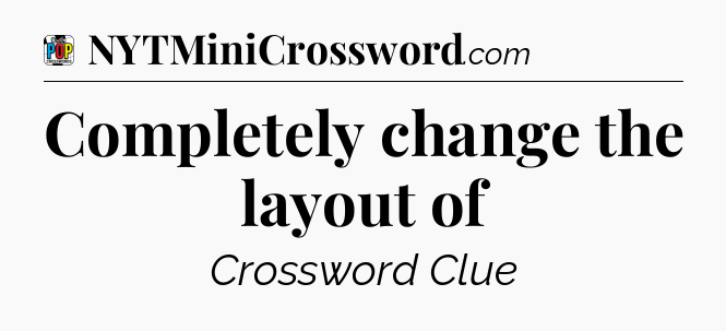 Completely change the layout of Crossword Clue