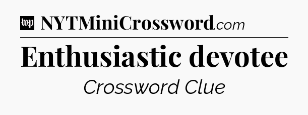 Enthusiastic devotee Crossword Clue