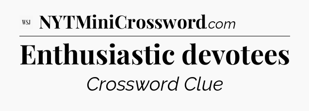 Enthusiastic devotees - WSJ Crossword