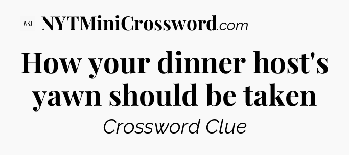 How your dinner host's yawn should be taken - WSJ Crossword