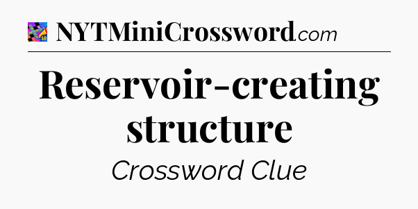 Reservoir-creating structure Crossword Clue