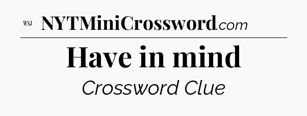 Have in mind - WSJ Crossword