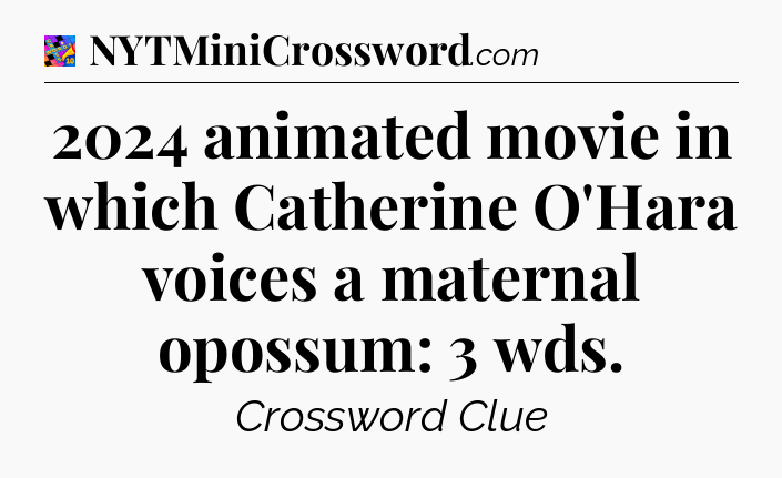 2024 animated movie in which Catherine O'Hara voices a maternal opossum: 3 wds Crossword Clue