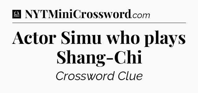 Actor Simu who plays Shang-Chi - LA Times Crossword