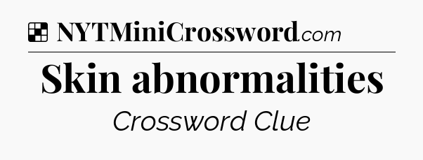 Solution: Skin abnormalities - NYT Crossword