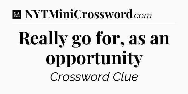 Really go for, as an opportunity - LA Times Crossword