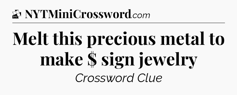 Melt this precious metal to make $ sign jewelry - Daily Themed Classic Crossword