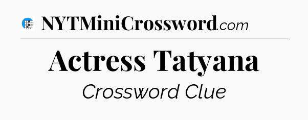 Actress Tatyana Crossword Clue