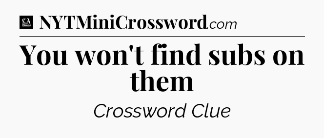 You won't find subs on them - LA Times Crossword