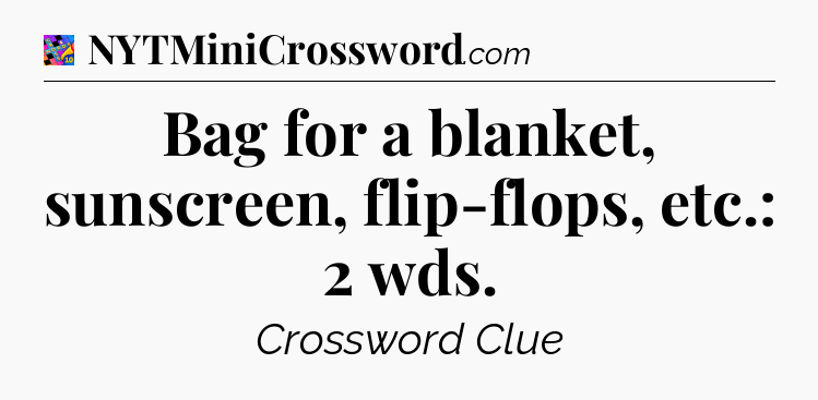 Bag for a blanket, sunscreen, flip-flops, etc.: 2 wds Crossword Clue