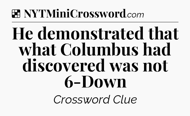 Solution: He demonstrated that what Columbus had discovered was not 6-Down - NYT Crossword