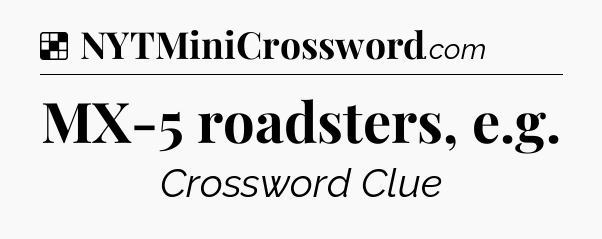 Solution: MX-5 roadsters, e.g - NYT Crossword