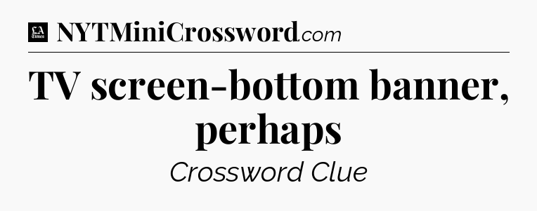 TV screen-bottom banner, perhaps - LA Times Crossword