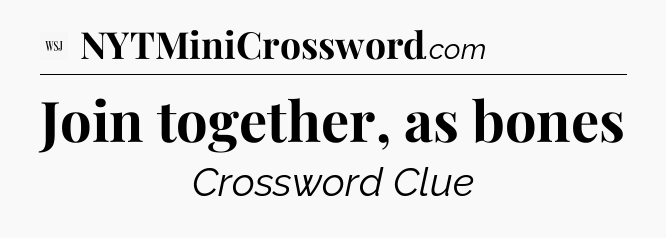 Join together, as bones - WSJ Crossword