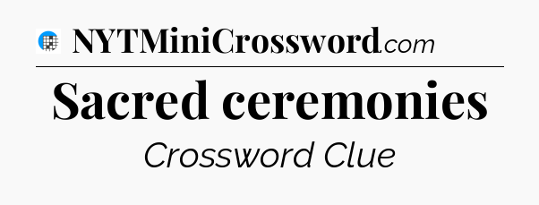 Sacred ceremonies Crossword Clue