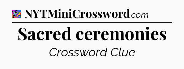 Sacred ceremonies Crossword Clue