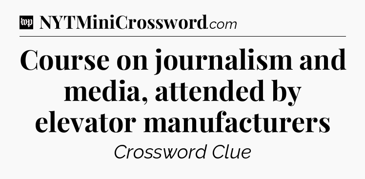 Course on journalism and media, attended by elevator manufacturers Crossword Clue