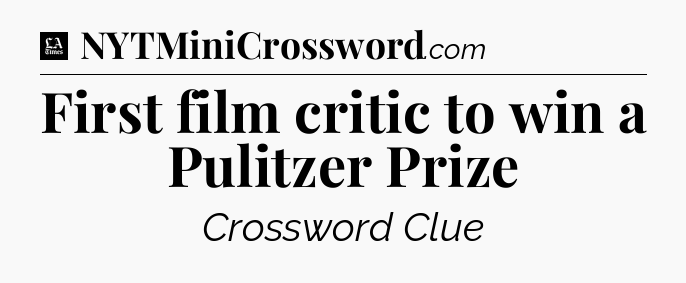 First film critic to win a Pulitzer Prize - LA Times Crossword