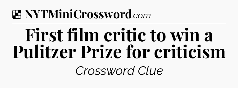 Solution: First film critic to win a Pulitzer Prize for criticism - NYT Crossword