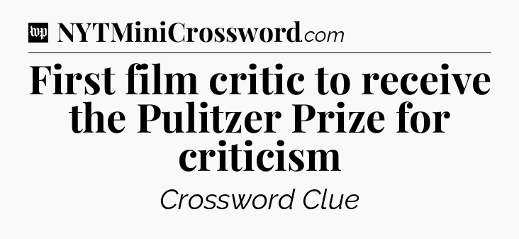 First film critic to receive the Pulitzer Prize for criticism Crossword Clue