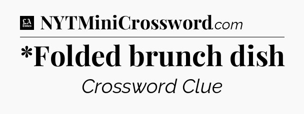 *Folded brunch dish - LA Times Crossword