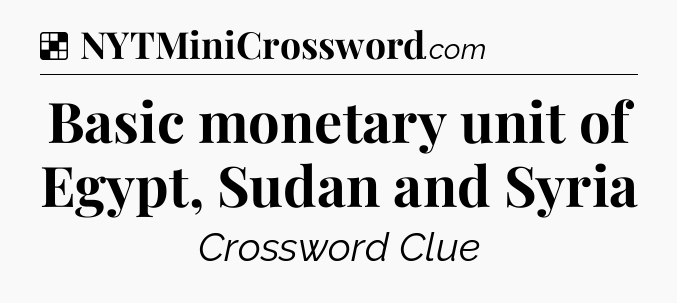 Solution: Basic monetary unit of Egypt, Sudan and Syria - NYT Crossword