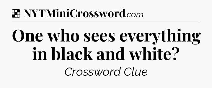 Solution: One who sees everything in black and white - NYT Crossword