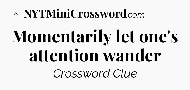 Momentarily let one's attention wander - WSJ Crossword