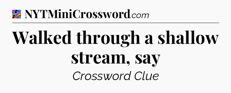 Walked through a shallow stream, say Crossword Clue