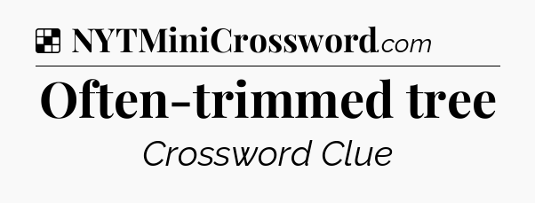 Solution: Often-trimmed tree - NYT Crossword