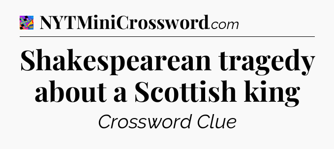 Shakespearean tragedy about a Scottish king Crossword Clue